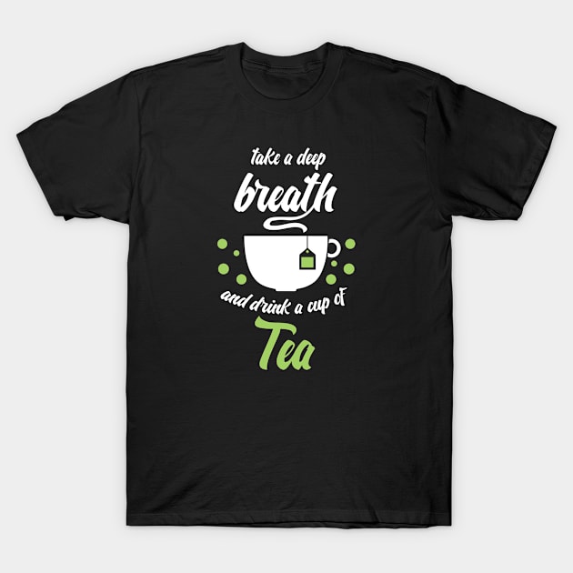 Funny sayingTake a deep breath and drink tea T-Shirt by Bungee150